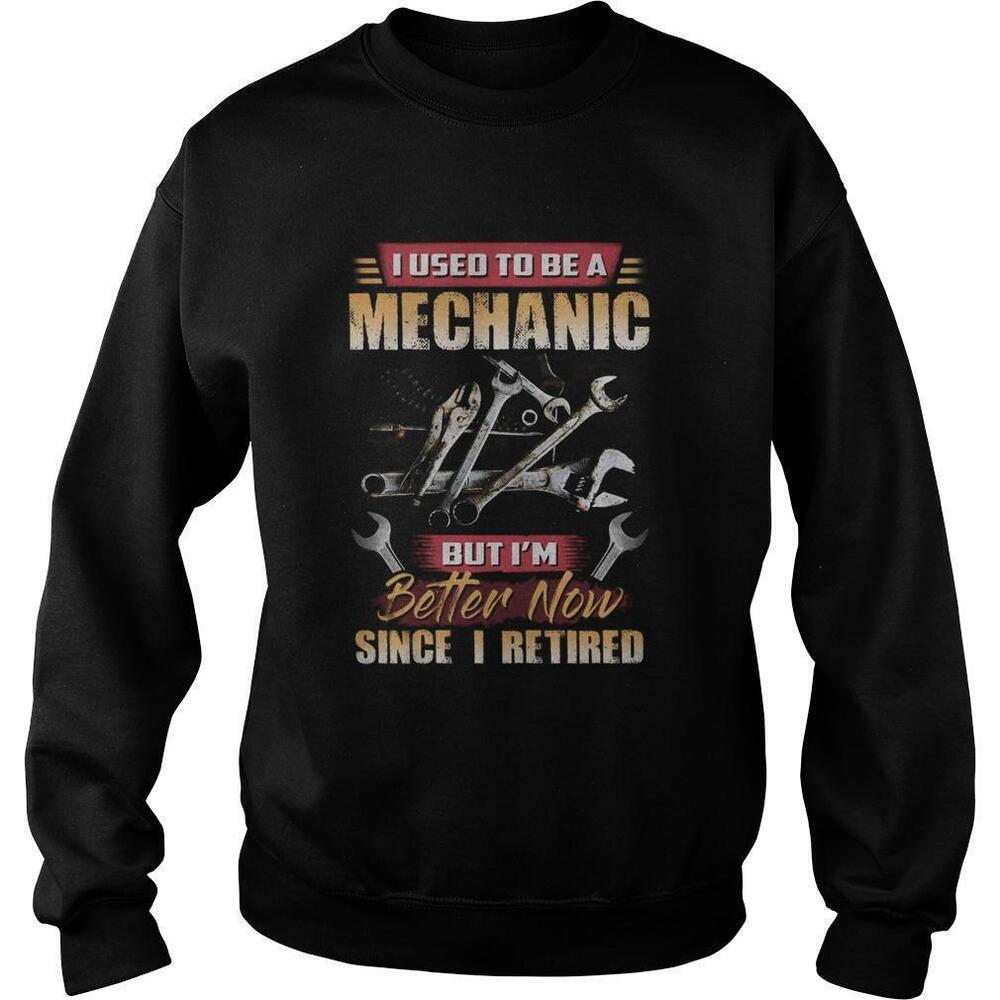 I Used To Be A Mechanic But Im Better Now Since I Retired Sweatshirt